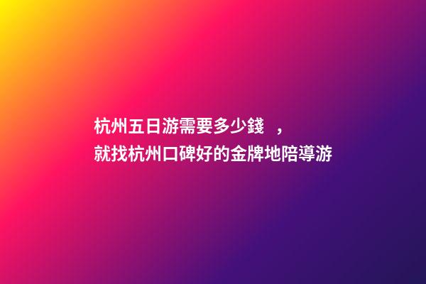 杭州五日游需要多少錢，就找杭州口碑好的金牌地陪導游